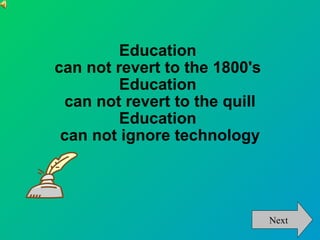 Education  can not revert to the 1800's  Education  can not revert to the quill Education  can not ignore technology Next 