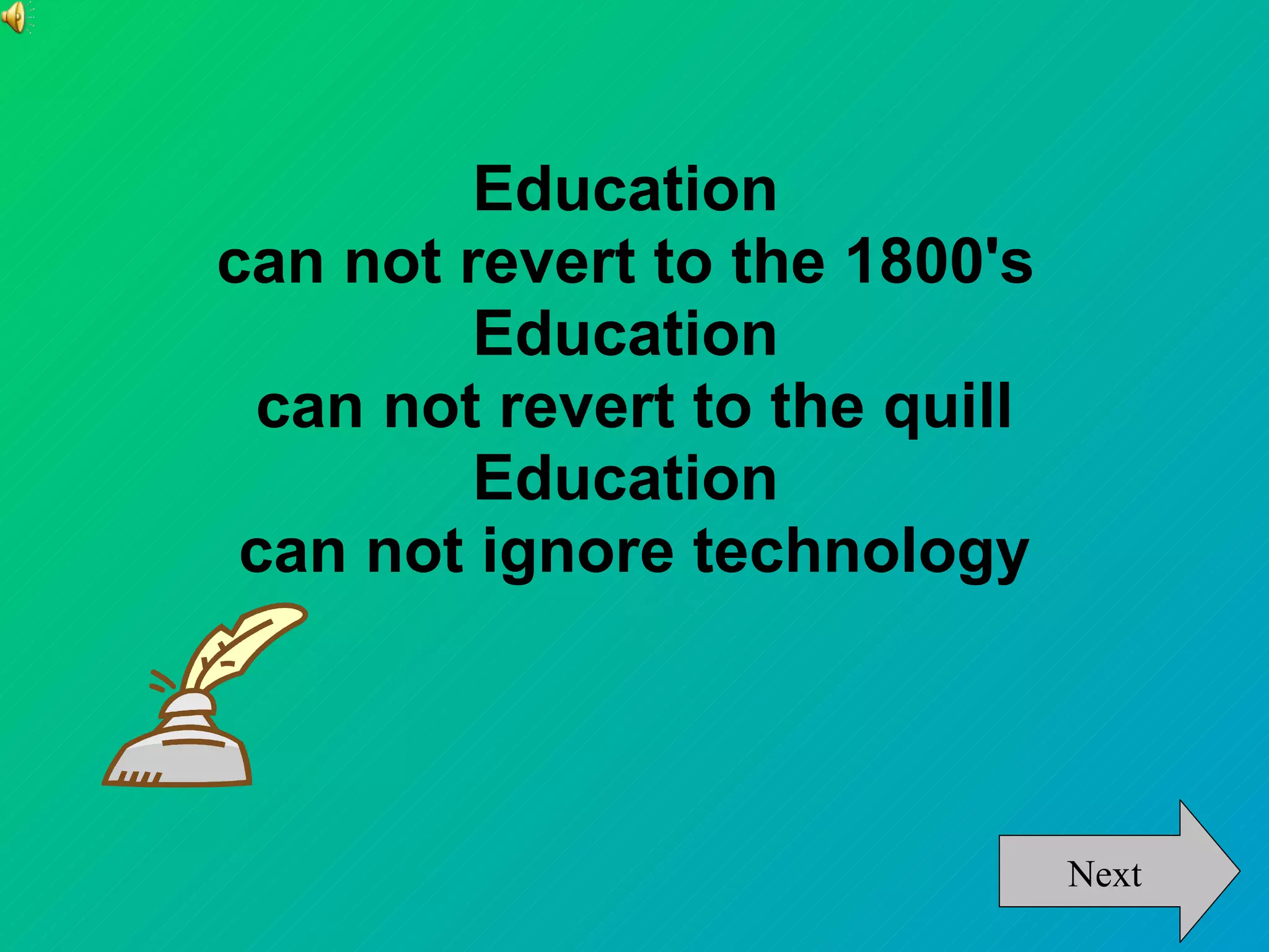 Education
can not revert to the 1800's
         Education
 can not revert to the quill
         Education
 can not ignore technology



                               Next
 