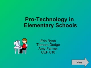 Pro-Technology in
Elementary Schools

      Erin Ryan
    Tamara Dodge
     Amy Farmer
      CEP 810

                   Next
 