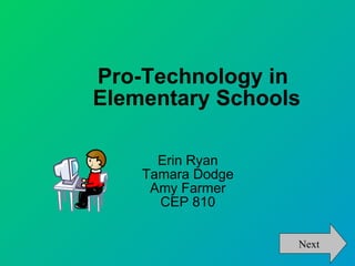 Pro-Technology in Elementary Schools Erin Ryan Tamara Dodge Amy Farmer CEP 810 Next 
