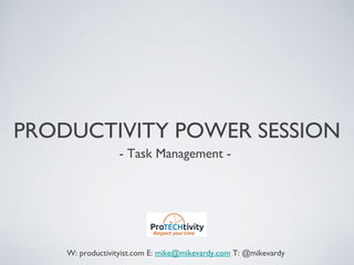 PRODUCTIVITY POWER SESSION
- Task Management -
W: productivityist.com E: mike@mikevardy.com T: @mikevardy
 