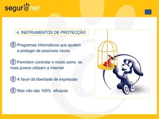 4 .  INSTRUMENTOS DE PROTECÇÃO   Programas informáticos que ajudam  a proteger de possíveis riscos Permitem controlar o modo como  os mais jovens utilizam a Internet A favor da liberdade de expressão Mas não são 100%  eficazes 
