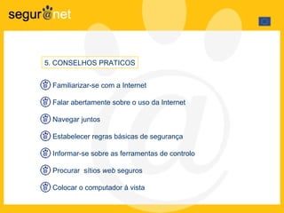 5 .  CONSELHOS PRATICOS Familiarizar-se com a Internet Falar abertamente sobre o uso da Internet  Navegar juntos Estabelecer regras básicas de segurança Informar-se sobre as ferramentas de controlo Procurar  sítios  web  seguros Colocar o computador à vista 