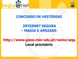 CONCURSO DE HISTÓRIAS  INTERNET SEGURA –  MAGIA E AMIZADE-  http://www.giase.min-edu.pt/nonio/seguranet/index.htm Local provisório  