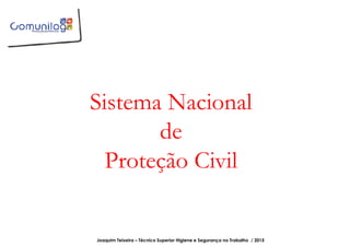 Sistema Nacional
de
Proteção Civil
Joaquim Teixeira – Técnico Superior Higiene e Segurança no Trabalho / 2015
 