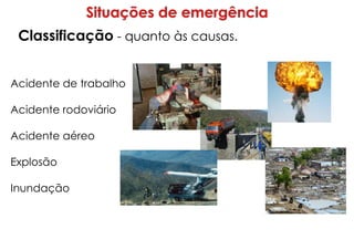Classificação - quanto às causas.
Acidente de trabalho
Acidente rodoviário
Acidente aéreo
Explosão
Inundação
 