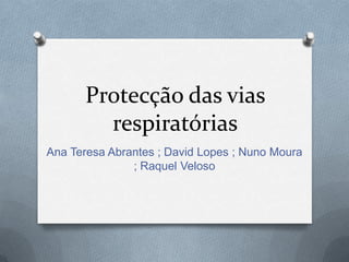 Protecção das vias
        respiratórias
Ana Teresa Abrantes ; David Lopes ; Nuno Moura
               ; Raquel Veloso
 