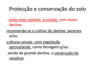 Protecção e conservação do solo-solos mais sujeitos  à erosão com maior declive:.recomenda-se o cultivo de plantas  perenes e/ou.culturas anuais com vegetação permanente, como forragens e/ou. sendo de grande declive, a construção de socalcos.