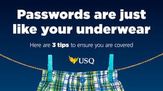Passwords are just
like your underwear
Here are 3 tips to ensure you are covered
 