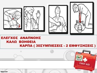 ΕΛΕΓΧΟΣ ΑΝΑΠΝΟΗΣ
ΚΑΛΩ ΒΟΗΘΕΙΑ
ΚΑΡΠΑ ( 30ΣΥΜΠΙΕΣΕΙΣ - 2 ΕΜΦΥΣΗΣΕΙΣ )
 