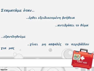 Σταματάμε όταν…
…έρθει εξειδικευμένη βοήθεια
…αντιδράσει το θύμα
…εξαντληθούμε
…γίνει μη ασφαλές το περιβάλλον
για μας
 