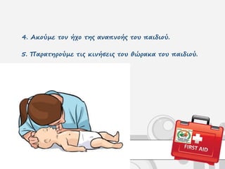 4. Ακούμε τον ήχο της αναπνοής του παιδιού.
5. Παρατηρούμε τις κινήσεις του θώρακα του παιδιού.
 