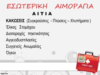 ΕΣΩΤΕΡΙΚΗ ΑΙΜΟΡΑΓΙΑ
Α Ι Τ Ι Α
ΚΑΚΩΣΕΙΣ (Συγκρούσεις - Πτώσεις – Χτυπήματα )
Έλκος Στομάχου
Διαταραχές πηκτικότητας
Αγγειοδυσπλασίες
Συγγενείς Ανωμαλίες
Όγκοι
 