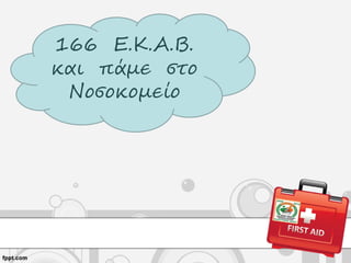 166 Ε.Κ.Α.Β.
και πάμε στο
Νοσοκομείο
 