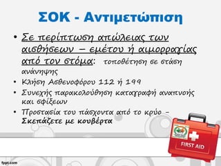 ΣΟΚ - Αντιμετώπιση
• Σε περίπτωση απώλειας των
αισθήσεων – εμέτου ή αιμορραγίας
από τον στόμα: τοποθέτηση σε στάση
ανάνηψης
• Κλήση Ασθενοφόρου 112 ή 199
• Συνεχής παρακολούθηση καταγραφή αναπνοής
και σφίξεων
• Προστασία του πάσχοντα από το κρύο -
Σκεπάζετε με κουβέρτα
 