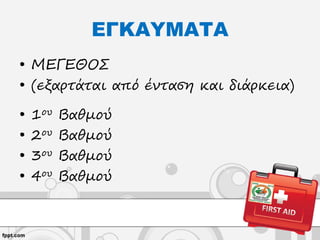 ΕΓΚΑΥΜΑΤΑ
• ΜΕΓΕΘΟΣ
• (εξαρτάται από ένταση και διάρκεια)
• 1ου Βαθμού
• 2ου Βαθμού
• 3ου Βαθμού
• 4ου Βαθμού
 