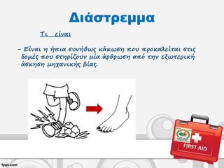 Διάστρεμμα
Τι είναι
- Είναι η ήπια συνήθως κάκωση που προκαλείται στις
δομές που στηρίζουν μία άρθρωση από την εξωτερική
άσκηση μηχανικής βίας.
 