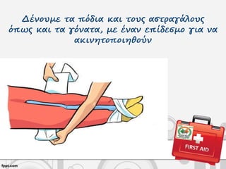 Δένουμε τα πόδια και τους αστραγάλους
όπως και τα γόνατα, με έναν επίδεσμο για να
ακινητοποιηθούν
 