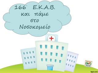 166 Ε.Κ.Α.Β.
και πάμε
στο
Νοσοκομείο
 
