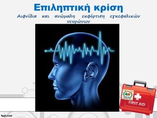 Επιληπτική κρίση
Αιφνίδια και ανώμαλη εκφόρτιση εγκεφαλικών
νευρώνων
 