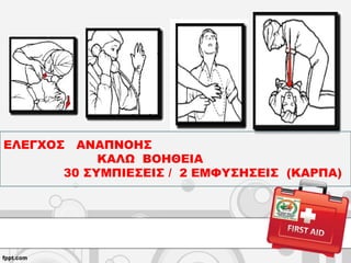 ΕΛΕΓΧΟΣ ΑΝΑΠΝΟΗΣ
ΚΑΛΩ ΒΟΗΘΕΙΑ
30 ΣΥΜΠΙΕΣΕΙΣ / 2 ΕΜΦΥΣΗΣΕΙΣ (ΚΑΡΠΑ)
 