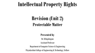 Intellectual Property Rights
Presented by
Dr. B.Rajalingam
Assistant Professor
Department of Computer Science & Engineering
Priyadarshini College of Engineering & Technology, Nellore
Revision (Unit 2)
Protectable Matter
 