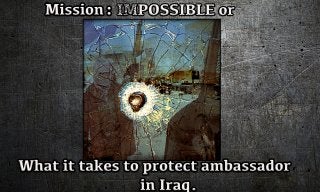 What it takes to protect ambassador 
in Iraq. 
Mission : 
 