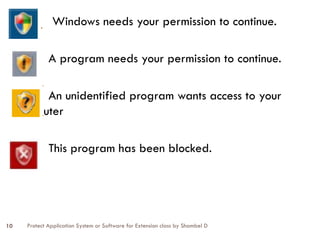 Protect Application System or Software for Extension class by Shambel D
10
Windows needs your permission to continue.
A program needs your permission to continue.
An unidentified program wants access to your
computer
This program has been blocked.
 