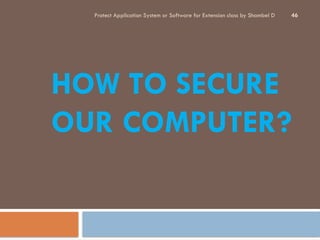 Protect Application System or Software for Extension class by Shambel D 46
HOW TO SECURE
OUR COMPUTER?
 
