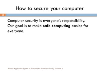 Protect Application System or Software for Extension class by Shambel D
48
How to secure your computer
Computer security is everyone’s responsibility.
Our goal is to make safe computing easier for
everyone.
 