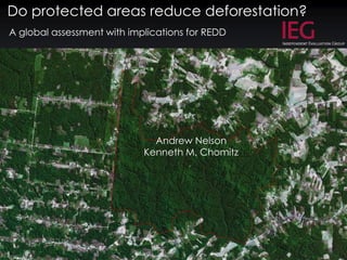 Do protected areas reduce deforestation? A global assessment with implications for REDD Andrew Nelson  Kenneth M. Chomitz 