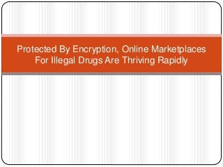 Protected By Encryption, Online Marketplaces 
For Illegal Drugs Are Thriving Rapidly 
 