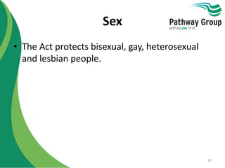 Sex
• The Act protects bisexual, gay, heterosexual
and lesbian people.
10
 