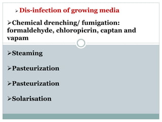  Dis-infection of growing media
Chemical drenching/ fumigation:
formaldehyde, chloropicrin, captan and
vapam
Steaming
...
