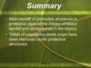 • Main benefit of protective structures is
protection against the impact of heavy
rainfall and strong winds in the tropics.
• Yields of vegetables some crops have
been improved under protective
structures.
Summary
JMBanayag
 