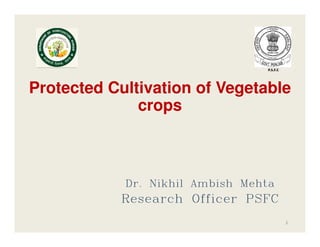 Protected Cultivation of Vegetable
Protected Cultivation of Vegetable
crops
crops
1
1
Dr. Nikhil
Dr. Nikhil
Dr. Nikhil
Dr. Nikhil Ambish
Ambish
Ambish
Ambish Mehta
Mehta
Mehta
Mehta
Research Officer PSFC
Research Officer PSFC
Research Officer PSFC
Research Officer PSFC
 
