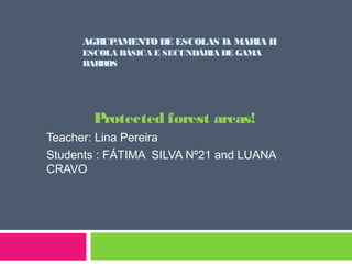 AGRUPAMENTO DE ESCOLAS D. MARIA II
ESCOLA BÁSICA E SECUNDÁRIA DE GAMA
BARROS
Protected forest areas!
Teacher: Lina Pereira
Students : FÁTIMA SILVA Nº21 and LUANA
CRAVO
 