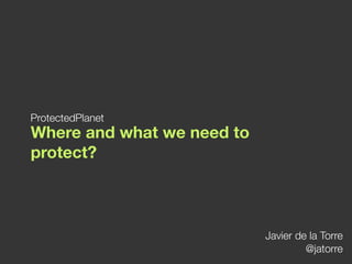 ProtectedPlanet
Where and what we need to
protect?



                            Javier de la Torre
                                     @jatorre
 