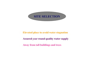 SITE SELECTION
Elevated place to avoid water stagnation
Assured year round quality water supply
Away from tall buildings and trees
 