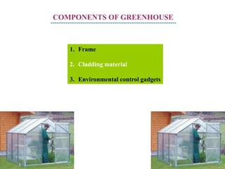 COMPONENTS OF GREENHOUSE
-------------------------------------------------------------------
1. Frame
2. Cladding material
3. Environmental control gadgets
 