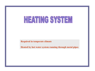 Required in temperate climate
Heated by hot water system running through metal pipes
 