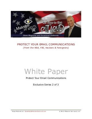 PROTECT YOUR EMAIL COMMUNICATIONS
(From the NSA, FBI, Hackers & Foreigners)
E mai l Mal c o l m at : SpeakUp@Mal col mO utLoud.com © 2013 Mal col m O ut Loud, LLC
White Paper
Protect Your Email Communications
Exclusive Series 2 of 3
 