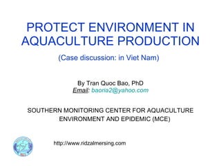 PROTECT ENVIRONMENT IN AQUACULTURE PRODUCTION ,[object Object],[object Object],[object Object],(Case discussion: in Viet Nam) http://www.ridzalmersing.com 
