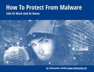 How To Protect From Malware
Safe At Work And At Home
by Infonautics GmbH www.infonautics.ch
 