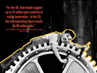 “For the UK, that would suggest
up to 15 million jobs could be at
risk of automation. In the US,
the corresponding figure ...