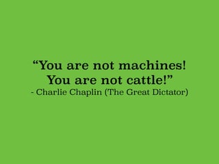 “You are not machines!
You are not cattle!”
- Charlie Chaplin (The Great Dictator)
 