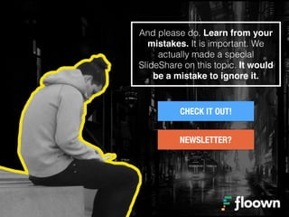 And please do. Learn from your
mistakes. It is important. We
actually made a special
SlideShare on this topic. It would
be...