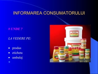 INFORMAREA CONSUMATORULUI


# UNDE ?

LA VEDERE PE:

• produs
• eticheta
• ambalaj

 
