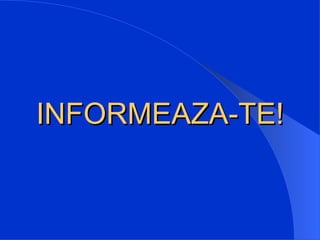 INFORMEAZA-TE!
 
