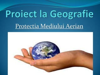 Proiect la Geografie ProtectiaMediuluiAerian 